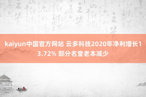 kaiyun中国官方网站 云多科技2020年净利增长13.72% 部分名堂老本减少