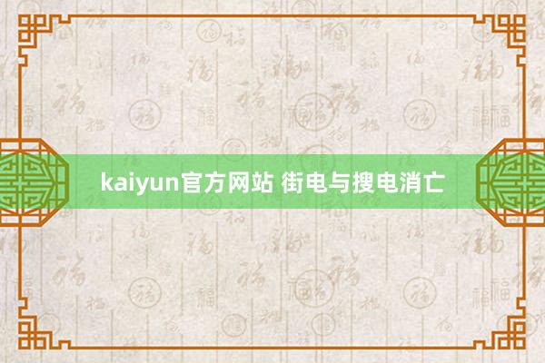 kaiyun官方网站 街电与搜电消亡