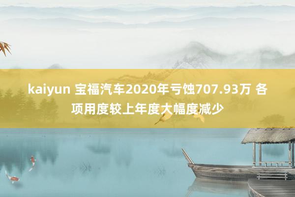 kaiyun 宝福汽车2020年亏蚀707.93万 各项用度较上年度大幅度减少