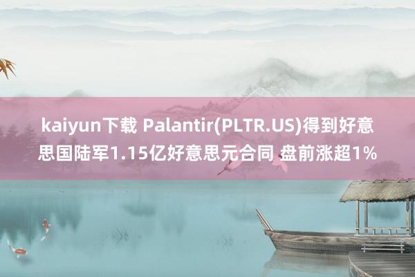 kaiyun下载 Palantir(PLTR.US)得到好意思国陆军1.15亿好意思元合同 盘前涨超1%