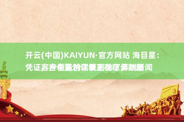 开云(中国)KAIYUN·官方网站 海目星：
凭证客户覆盖的需要删除了筹划新闻，当今筹划订单正在稳步鼓励