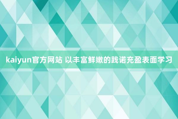 kaiyun官方网站 以丰富鲜嫩的践诺充盈表面学习