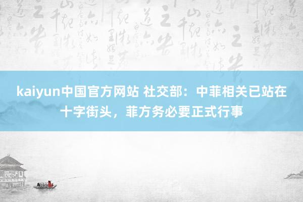 kaiyun中国官方网站 社交部：中菲相关已站在十字街头，菲方务必要正式行事