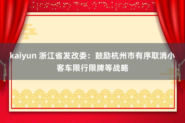 kaiyun 浙江省发改委：鼓励杭州市有序取消小客车限行限牌等战略