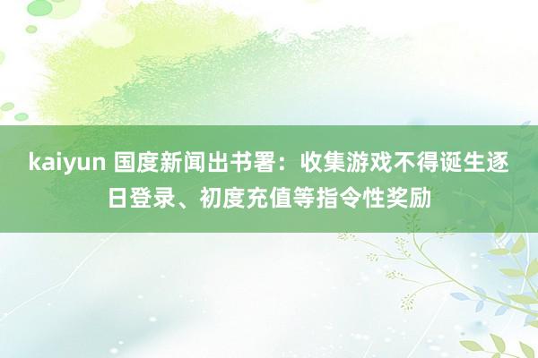 kaiyun 国度新闻出书署：收集游戏不得诞生逐日登录、初度充值等指令性奖励