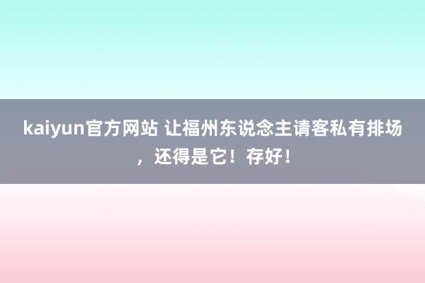 kaiyun官方网站 让福州东说念主请客私有排场，还得是它！存好！