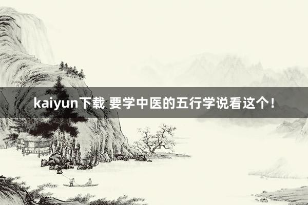 kaiyun下载 要学中医的五行学说看这个！