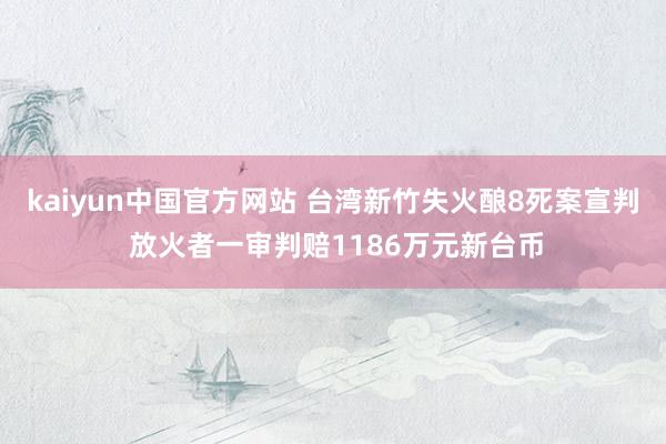 kaiyun中国官方网站 台湾新竹失火酿8死案宣判 放火者一审判赔1186万元新台币