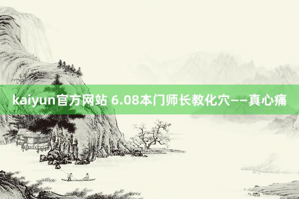 kaiyun官方网站 6.08本门师长教化穴——真心痛