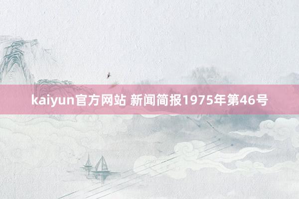 kaiyun官方网站 新闻简报1975年第46号