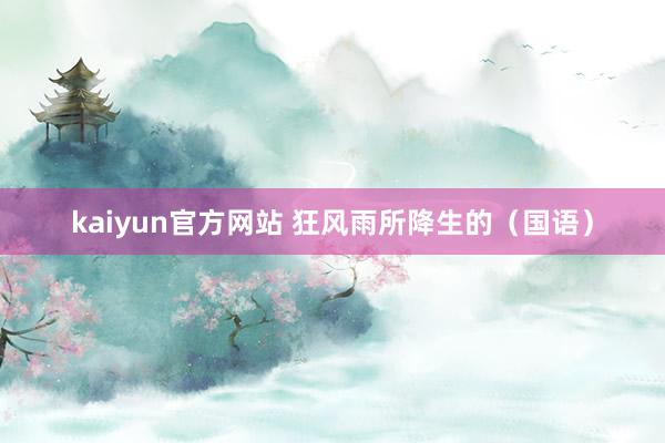 kaiyun官方网站 狂风雨所降生的（国语）