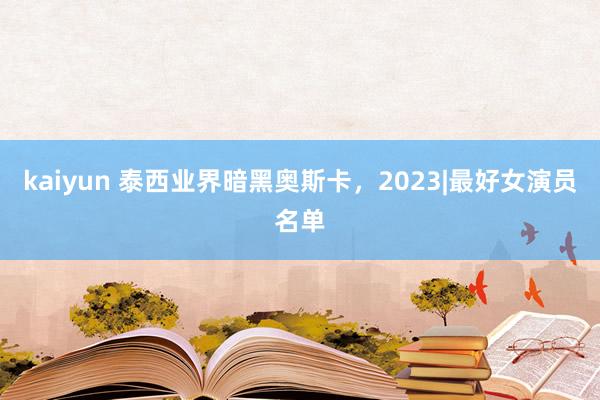 kaiyun 泰西业界暗黑奥斯卡，2023|最好女演员名单