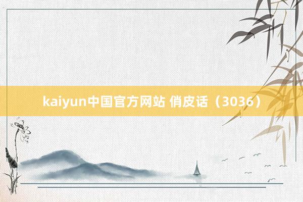 kaiyun中国官方网站 俏皮话（3036）