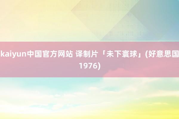 kaiyun中国官方网站 译制片「未下寰球」(好意思国1976)