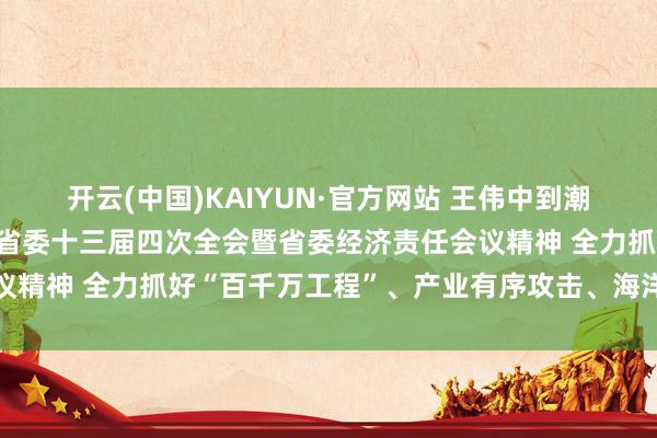 开云(中国)KAIYUN·官方网站 王伟中到潮州、揭阳调研 贯彻落实省委十三届四次全会暨省委经济责任会议精神 全力抓好“百千万工程”、产业有序攻击、海洋牧场等责任