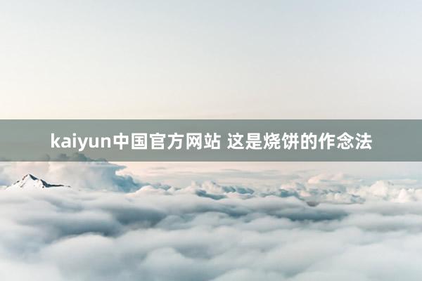 kaiyun中国官方网站 这是烧饼的作念法