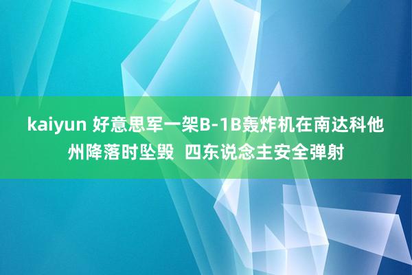 kaiyun 好意思军一架B-1B轰炸机在南达科他州降落时坠毁  四东说念主安全弹射