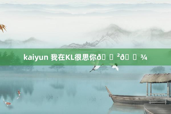 kaiyun 我在KL很思你🇲🇾