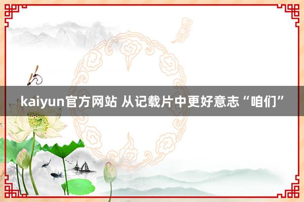 kaiyun官方网站 从记载片中更好意志“咱们”