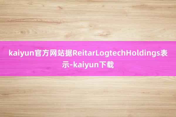 kaiyun官方网站据ReitarLogtechHoldings表示-kaiyun下载