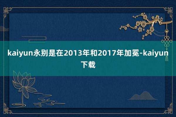 kaiyun永别是在2013年和2017年加冕-kaiyun下载