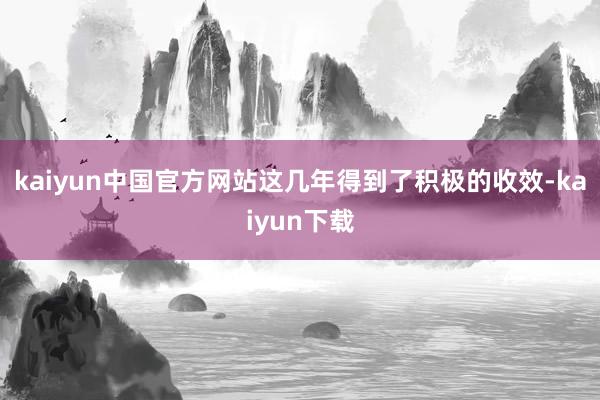 kaiyun中国官方网站这几年得到了积极的收效-kaiyun下载