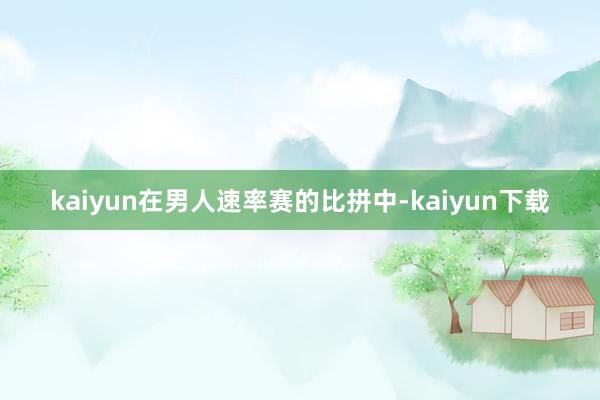 kaiyun在男人速率赛的比拼中-kaiyun下载