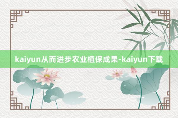 kaiyun从而进步农业植保成果-kaiyun下载