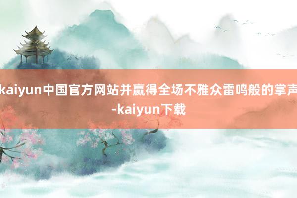 kaiyun中国官方网站并赢得全场不雅众雷鸣般的掌声-kaiyun下载