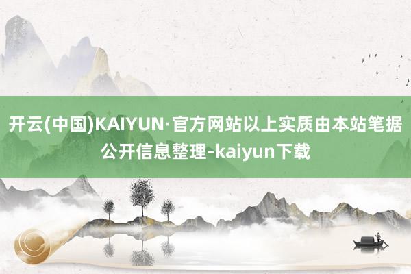 开云(中国)KAIYUN·官方网站以上实质由本站笔据公开信息整理-kaiyun下载