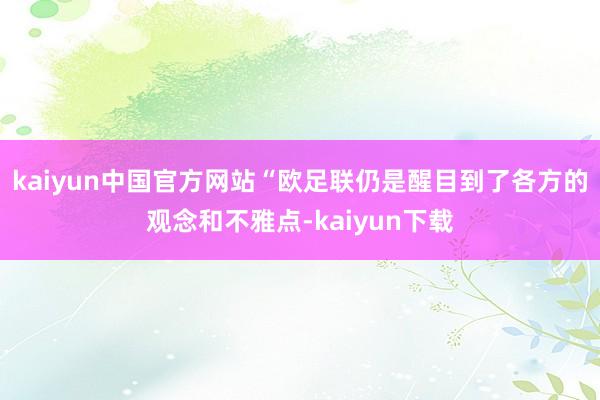 kaiyun中国官方网站“欧足联仍是醒目到了各方的观念和不雅点-kaiyun下载