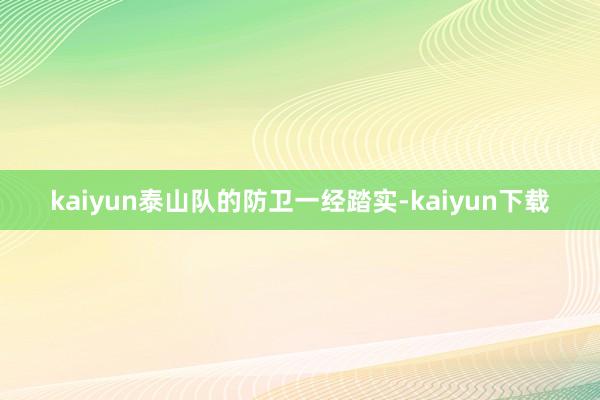 kaiyun泰山队的防卫一经踏实-kaiyun下载