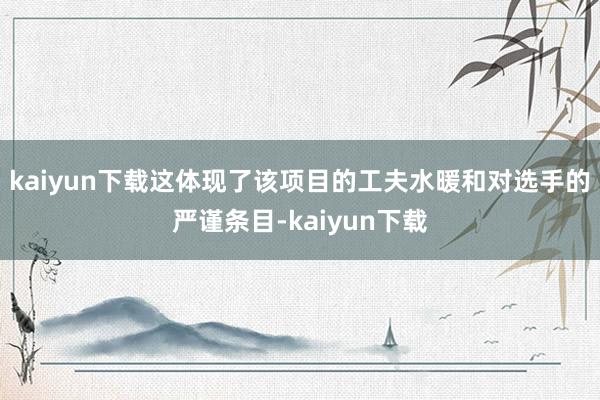 kaiyun下载这体现了该项目的工夫水暖和对选手的严谨条目-kaiyun下载