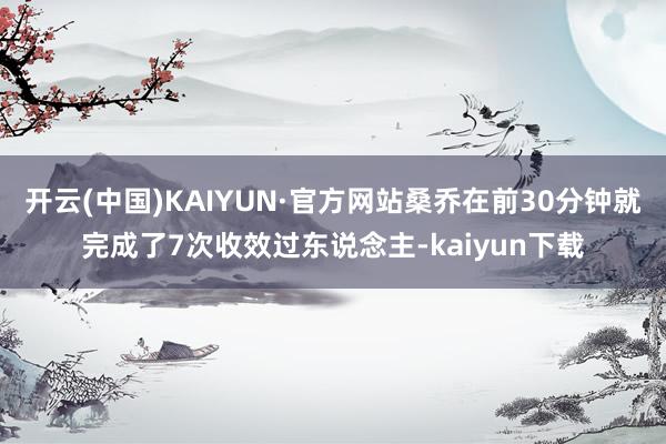 开云(中国)KAIYUN·官方网站桑乔在前30分钟就完成了7次收效过东说念主-kaiyun下载