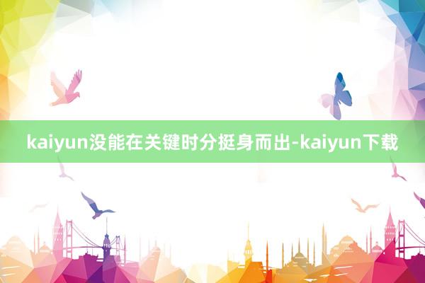 kaiyun没能在关键时分挺身而出-kaiyun下载