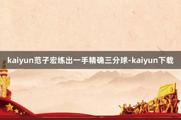 kaiyun范子宏练出一手精确三分球-kaiyun下载