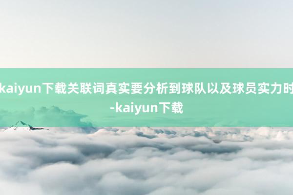 kaiyun下载关联词真实要分析到球队以及球员实力时-kaiyun下载