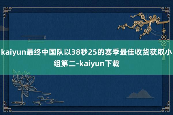 kaiyun最终中国队以38秒25的赛季最佳收货获取小组第二-kaiyun下载