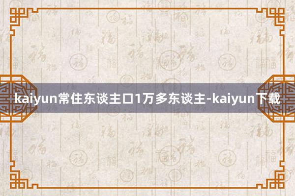 kaiyun常住东谈主口1万多东谈主-kaiyun下载