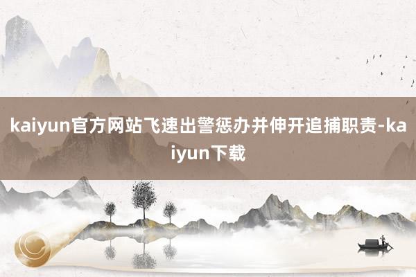 kaiyun官方网站飞速出警惩办并伸开追捕职责-kaiyun下载