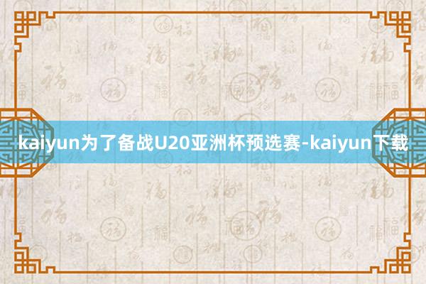 kaiyun为了备战U20亚洲杯预选赛-kaiyun下载