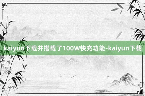 kaiyun下载并搭载了100W快充功能-kaiyun下载