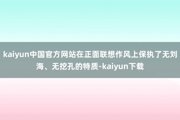 kaiyun中国官方网站在正面联想作风上保执了无刘海、无挖孔的特质-kaiyun下载