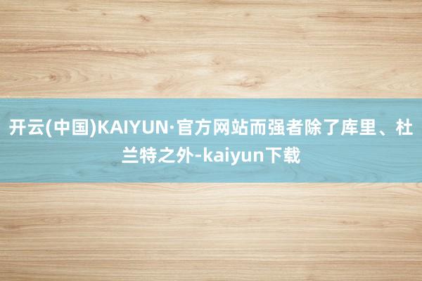 开云(中国)KAIYUN·官方网站而强者除了库里、杜兰特之外-kaiyun下载