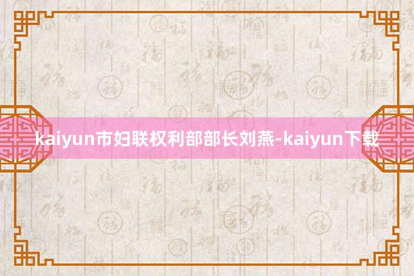 kaiyun市妇联权利部部长刘燕-kaiyun下载