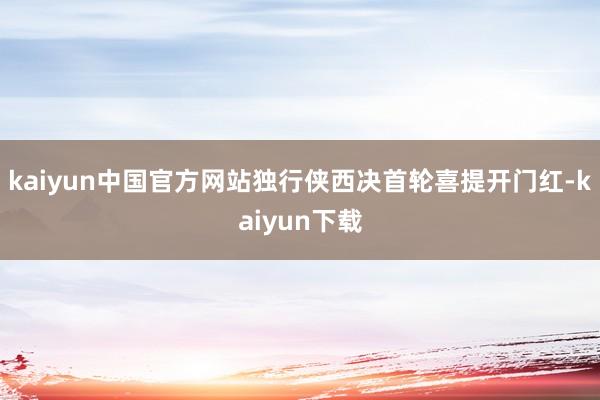 kaiyun中国官方网站独行侠西决首轮喜提开门红-kaiyun下载