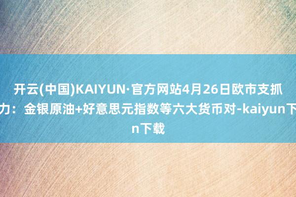 开云(中国)KAIYUN·官方网站4月26日欧市支抓阻力：金银原油+好意思元指数等六大货币对-kaiyun下载