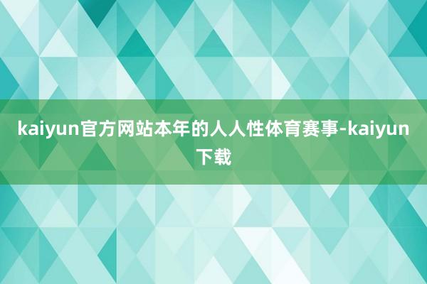 kaiyun官方网站　　本年的人人性体育赛事-kaiyun下载