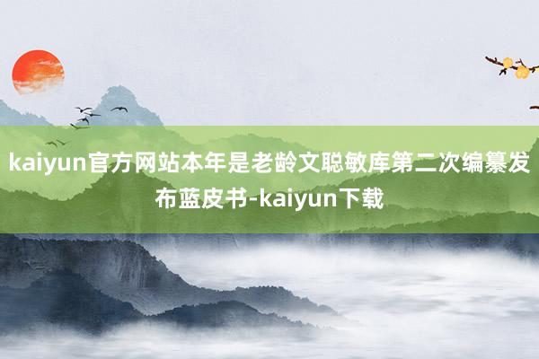 kaiyun官方网站本年是老龄文聪敏库第二次编纂发布蓝皮书-kaiyun下载