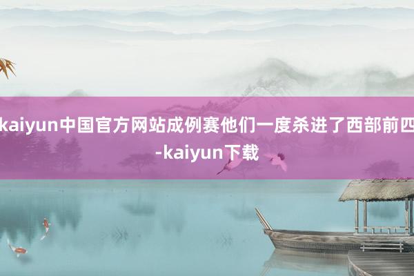 kaiyun中国官方网站成例赛他们一度杀进了西部前四-kaiyun下载